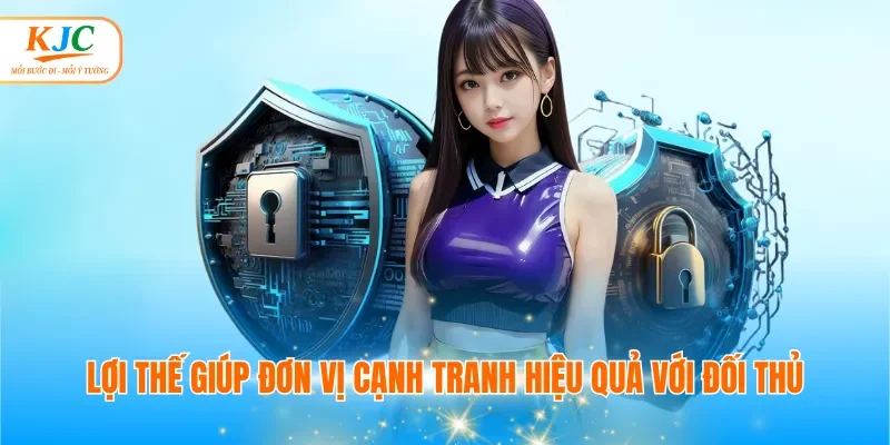 Lợi thế giúp đơn vị cạnh tranh hiệu quả với đối thủ